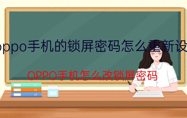 oppo手机的锁屏密码怎么重新设置 OPPO手机怎么改锁屏密码？